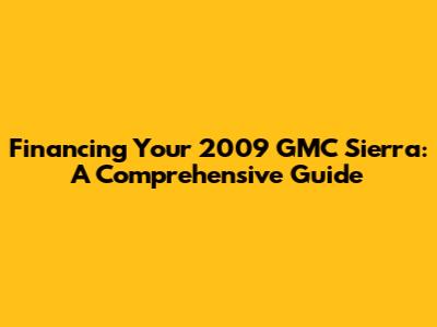 Financing Your 2009 GMC Sierra: A Comprehensive Guide