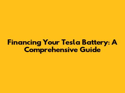 Financing Your Tesla Battery: A Comprehensive Guide
