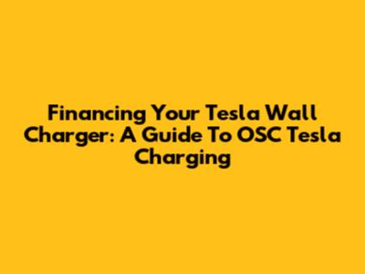 Financing Your Tesla Wall Charger: A Guide To OSC Tesla Charging