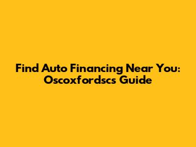 Find Auto Financing Near You: Oscoxfordsc's Guide