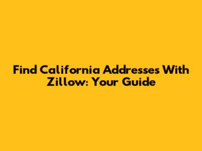 Find California Addresses With Zillow: Your Guide