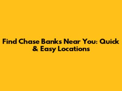 Find Chase Banks Near You: Quick & Easy Locations