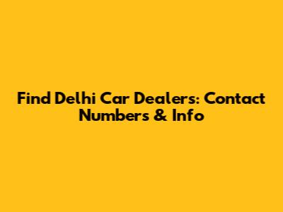 Find Delhi Car Dealers: Contact Numbers & Info