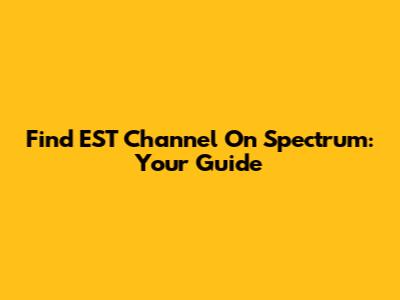 Find EST Channel On Spectrum: Your Guide