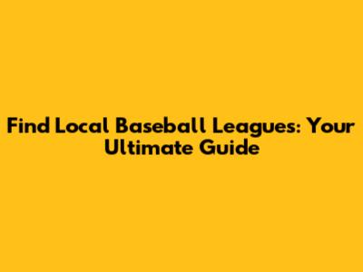 Find Local Baseball Leagues: Your Ultimate Guide