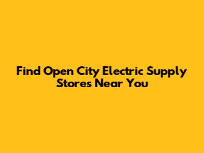 Find Open City Electric Supply Stores Near You