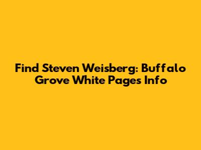 Find Steven Weisberg: Buffalo Grove White Pages Info