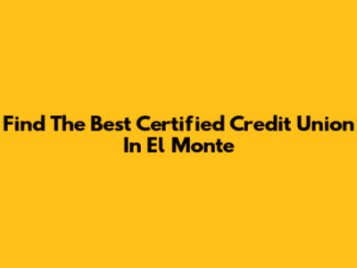 Find The Best Certified Credit Union In El Monte