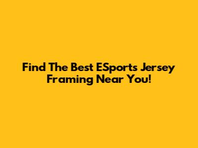 Find The Best ESports Jersey Framing Near You!