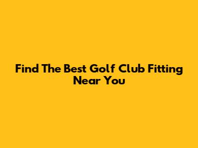 Find The Best Golf Club Fitting Near You