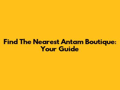 Find The Nearest Antam Boutique: Your Guide