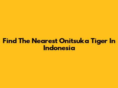 Find The Nearest Onitsuka Tiger In Indonesia