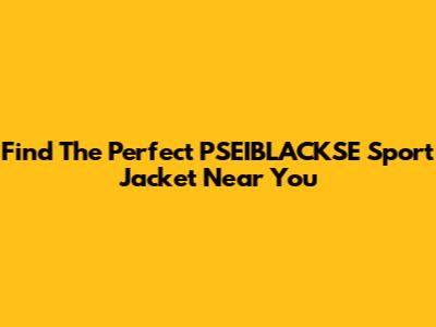 Find The Perfect PSEIBLACKSE Sport Jacket Near You