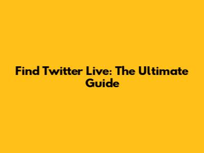 Find Twitter Live: The Ultimate Guide