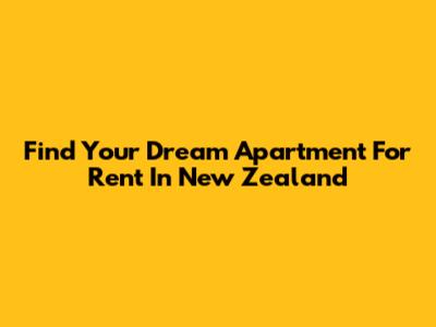 Find Your Dream Apartment For Rent In New Zealand