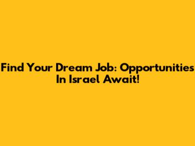 Find Your Dream Job: Opportunities In Israel Await!