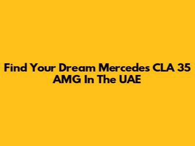 Find Your Dream Mercedes CLA 35 AMG In The UAE