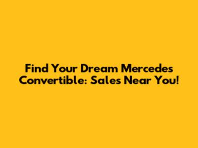 Find Your Dream Mercedes Convertible: Sales Near You!