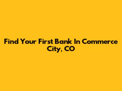 Find Your First Bank In Commerce City, CO