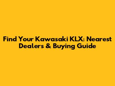 Find Your Kawasaki KLX: Nearest Dealers & Buying Guide