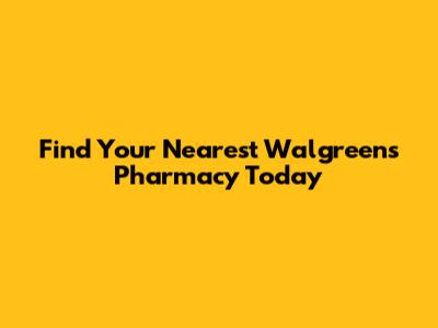 Find Your Nearest Walgreens Pharmacy Today