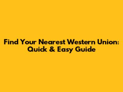 Find Your Nearest Western Union: Quick & Easy Guide