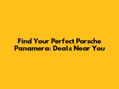 Find Your Perfect Porsche Panamera: Deals Near You