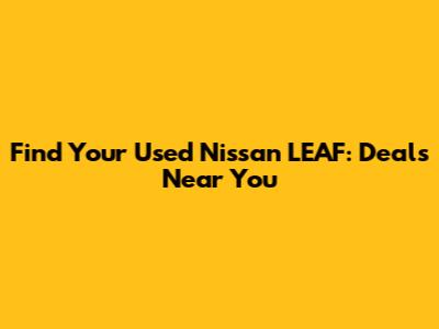Find Your Used Nissan LEAF: Deals Near You