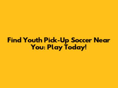 Find Youth Pick-Up Soccer Near You: Play Today!