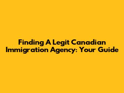 Finding A Legit Canadian Immigration Agency: Your Guide