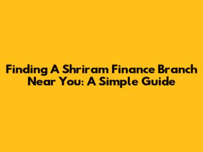 Finding A Shriram Finance Branch Near You: A Simple Guide