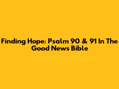Finding Hope: Psalm 90 & 91 In The Good News Bible