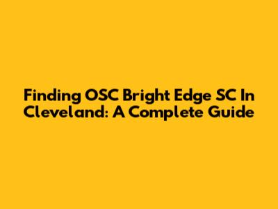 Finding OSC Bright Edge SC In Cleveland: A Complete Guide