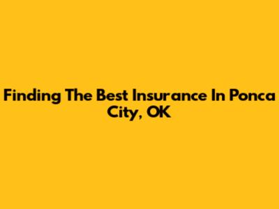 Finding The Best Insurance In Ponca City, OK