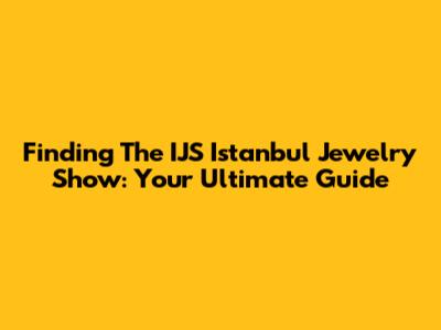 Finding The IJS Istanbul Jewelry Show: Your Ultimate Guide