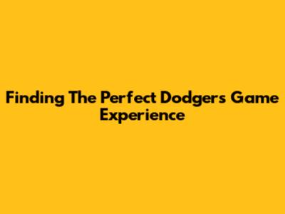 Finding The Perfect Dodgers Game Experience