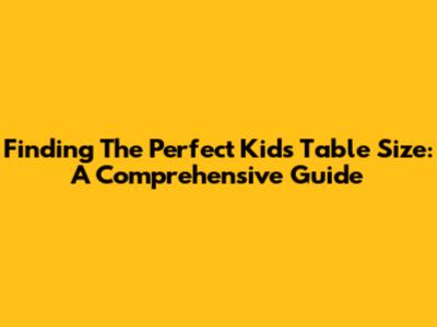 Finding The Perfect Kids Table Size: A Comprehensive Guide