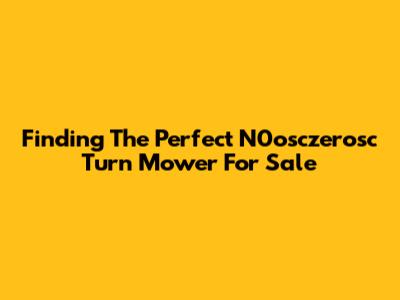 Finding The Perfect N0osczerosc Turn Mower For Sale