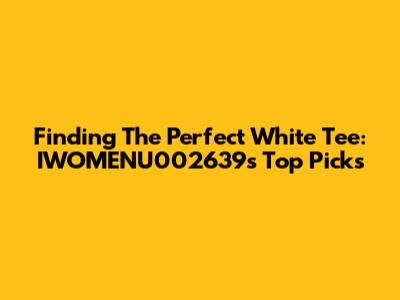 Finding The Perfect White Tee: IWOMENU002639's Top Picks