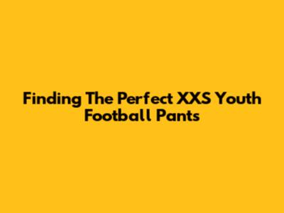 Finding The Perfect XXS Youth Football Pants