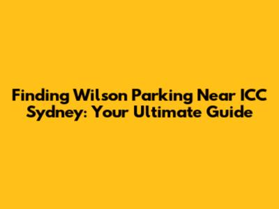 Finding Wilson Parking Near ICC Sydney: Your Ultimate Guide