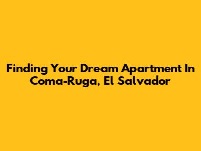 Finding Your Dream Apartment In Coma-Ruga, El Salvador