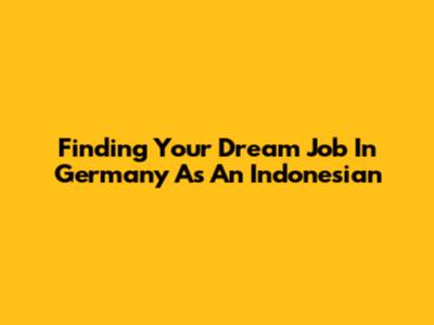 Finding Your Dream Job In Germany As An Indonesian