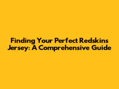 Finding Your Perfect Redskins Jersey: A Comprehensive Guide