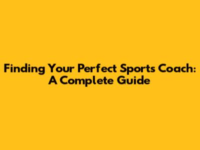 Finding Your Perfect Sports Coach: A Complete Guide