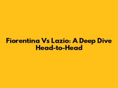 Fiorentina Vs Lazio: A Deep Dive Head-to-Head