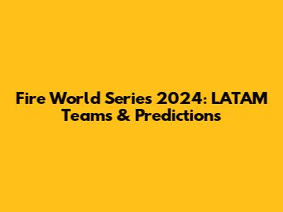 Fire World Series 2024: LATAM Teams & Predictions