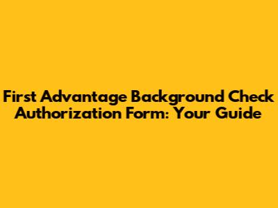 First Advantage Background Check Authorization Form: Your Guide