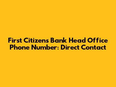 First Citizens Bank Head Office Phone Number: Direct Contact
