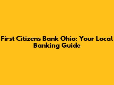 First Citizens Bank Ohio: Your Local Banking Guide